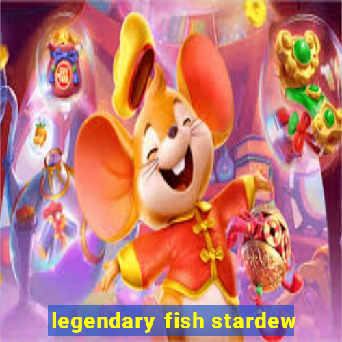 legendary fish stardew